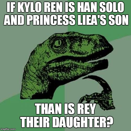 Philosoraptor Meme | IF KYLO REN IS HAN SOLO AND PRINCESS LIEA'S SON THAN IS REY THEIR DAUGHTER? | image tagged in memes,philosoraptor | made w/ Imgflip meme maker