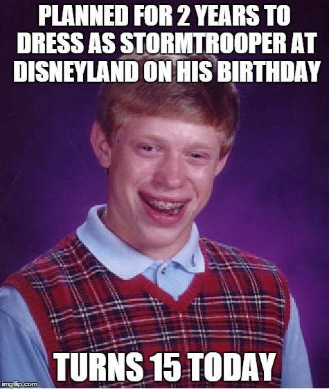 Bad Luck Brian | PLANNED FOR 2 YEARS TO DRESS AS STORMTROOPER AT DISNEYLAND ON HIS BIRTHDAY TURNS 15 TODAY | image tagged in memes,bad luck brian | made w/ Imgflip meme maker