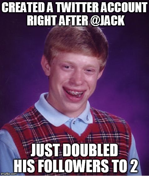 Bad Luck Brian Meme | CREATED A TWITTER ACCOUNT RIGHT AFTER @JACK JUST DOUBLED HIS FOLLOWERS TO 2 | image tagged in memes,bad luck brian | made w/ Imgflip meme maker