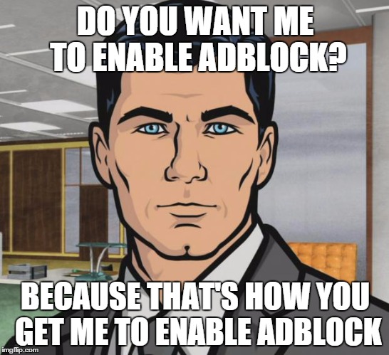Archer | DO YOU WANT ME TO ENABLE ADBLOCK? BECAUSE THAT'S HOW YOU GET ME TO ENABLE ADBLOCK | image tagged in memes,archer | made w/ Imgflip meme maker