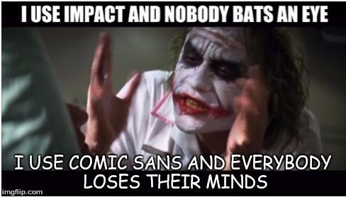 I USE COMIC SANS AND EVERYBODY LOSES THEIR MINDS | image tagged in and everybody loses their minds | made w/ Imgflip meme maker