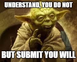 yoda | UNDERSTAND, YOU DO NOT BUT SUBMIT YOU WILL | image tagged in yoda | made w/ Imgflip meme maker
