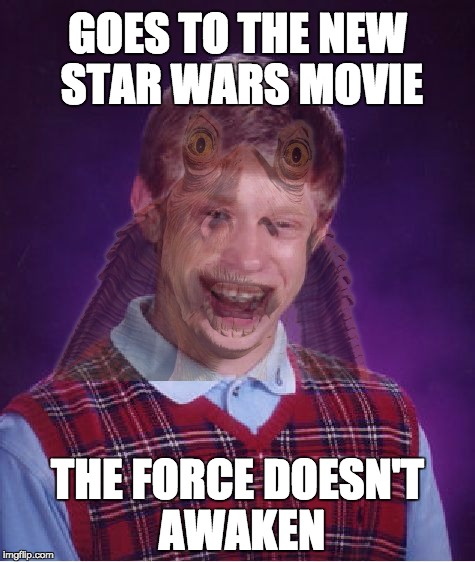 GOES TO THE NEW STAR WARS MOVIE THE FORCE DOESN'T AWAKEN | image tagged in memes,bad luck brian,star wars | made w/ Imgflip meme maker