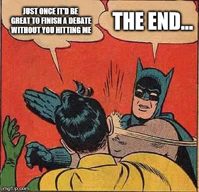 End A Debate Without Being Hit | JUST ONCE IT'D BE GREAT TO FINISH A DEBATE WITHOUT YOU HITTING ME THE END... | image tagged in memes,batman slapping robin,btch,btch shut up,btch shut the fck up | made w/ Imgflip meme maker