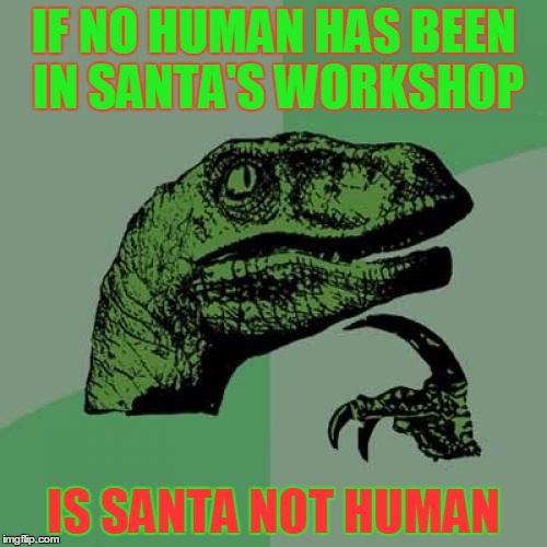 Philosoraptor Meme | IF NO HUMAN HAS BEEN IN SANTA'S WORKSHOP IS SANTA NOT HUMAN | image tagged in memes,philosoraptor | made w/ Imgflip meme maker