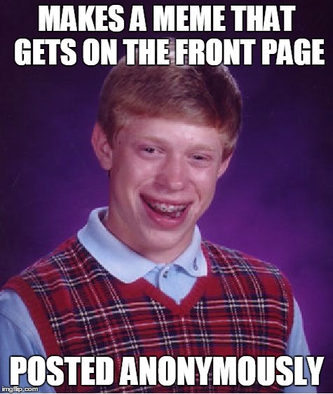 MAKES A MEME THAT GETS ON THE FRONT PAGE POSTED ANONYMOUSLY | image tagged in memes,bad luck brian | made w/ Imgflip meme maker