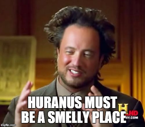 Ancient Aliens Meme | HURANUS MUST BE A SMELLY PLACE | image tagged in memes,ancient aliens | made w/ Imgflip meme maker