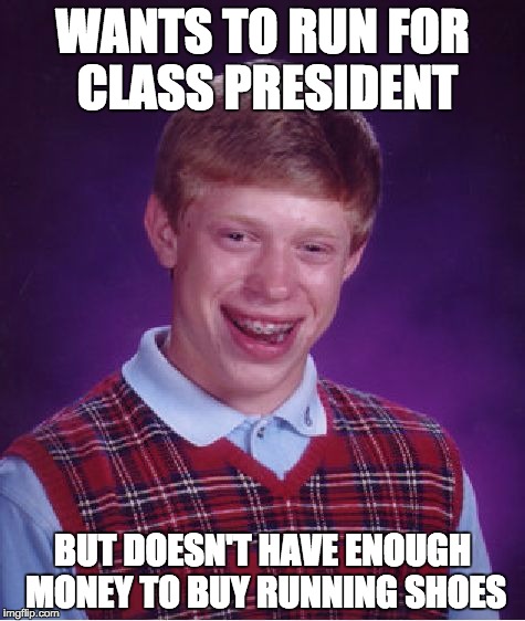 Bad Luck Brian Meme | WANTS TO RUN FOR CLASS PRESIDENT BUT DOESN'T HAVE ENOUGH MONEY TO BUY RUNNING SHOES | image tagged in memes,bad luck brian | made w/ Imgflip meme maker