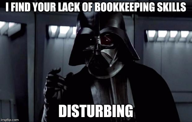 Darth Vader | I FIND YOUR LACK OF BOOKKEEPING SKILLS DISTURBING | image tagged in darth vader | made w/ Imgflip meme maker