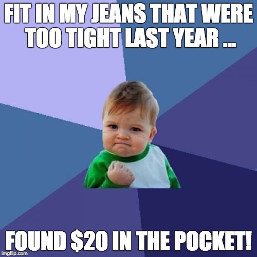 Success Kid LOVES when this happens | FIT IN MY JEANS THAT WERE TOO TIGHT LAST YEAR ... FOUND $20 IN THE POCKET! | image tagged in memes,success kid | made w/ Imgflip meme maker