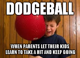 DODGEBALL WHEN PARENTS LET THEIR KIDS LEARN TO TAKE A HIT AND KEEP GOING | made w/ Imgflip meme maker