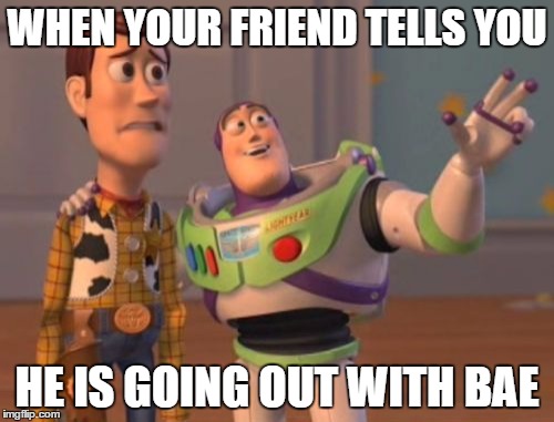 X, X Everywhere | WHEN YOUR FRIEND TELLS YOU HE IS GOING OUT WITH BAE | image tagged in memes,x x everywhere | made w/ Imgflip meme maker