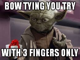 BOW TYING YOU TRY WITH 3 FINGERS ONLY | made w/ Imgflip meme maker