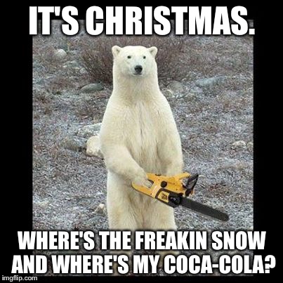 Chainsaw Bear Meme | IT'S CHRISTMAS. WHERE'S THE FREAKIN SNOW AND WHERE'S MY COCA-COLA? | image tagged in memes,chainsaw bear | made w/ Imgflip meme maker