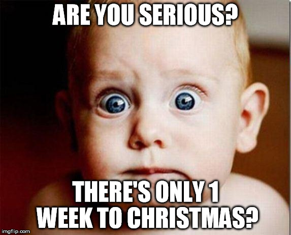 scaredBaby | ARE YOU SERIOUS? THERE'S ONLY 1 WEEK TO CHRISTMAS? | image tagged in scaredbaby | made w/ Imgflip meme maker