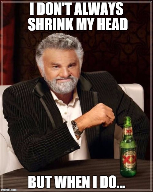 I DON'T ALWAYS SHRINK MY HEAD BUT WHEN I DO... | image tagged in the most interesting man in the world | made w/ Imgflip meme maker