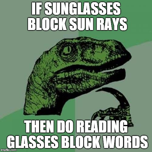 Philosoraptor | IF SUNGLASSES BLOCK SUN RAYS THEN DO READING GLASSES BLOCK WORDS | image tagged in memes,philosoraptor | made w/ Imgflip meme maker