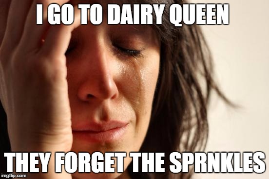 First World Problems | I GO TO DAIRY QUEEN THEY FORGET THE SPRNKLES | image tagged in memes,first world problems | made w/ Imgflip meme maker