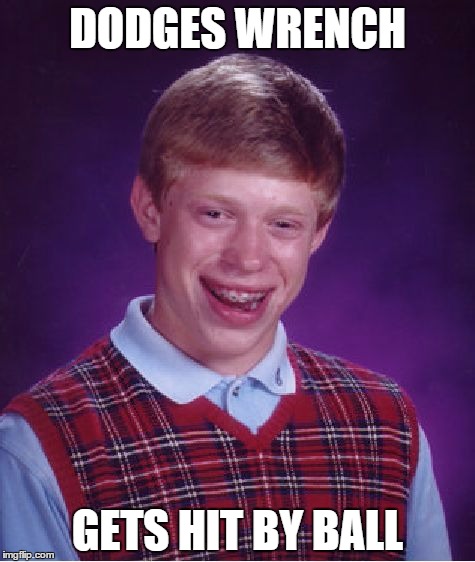 Bad Luck Brian Meme | DODGES WRENCH GETS HIT BY BALL | image tagged in memes,bad luck brian | made w/ Imgflip meme maker