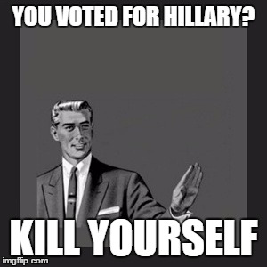 Kill Yourself Guy Meme | YOU VOTED FOR HILLARY? KILL YOURSELF | image tagged in memes,kill yourself guy | made w/ Imgflip meme maker
