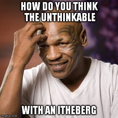 theriouthly | HOW DO YOU THINK THE UNTHINKABLE WITH AN ITHEBERG | image tagged in mike tyson,bad joke,lithpth,philothophe | made w/ Imgflip meme maker