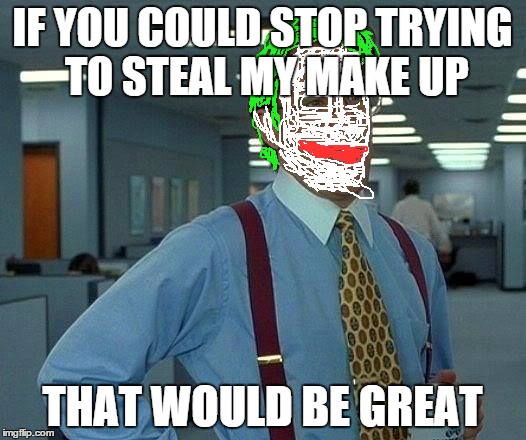 That Would Be Great | IF YOU COULD STOP TRYING TO STEAL MY MAKE UP THAT WOULD BE GREAT | image tagged in memes,that would be great | made w/ Imgflip meme maker