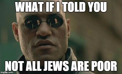 Matrix Morpheus | WHAT IF I TOLD YOU NOT ALL JEWS ARE POOR | image tagged in memes,matrix morpheus | made w/ Imgflip meme maker