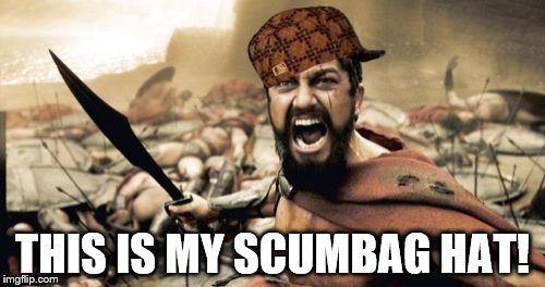 Sparta Leonidas Meme | THIS IS MY SCUMBAG HAT! | image tagged in memes,sparta leonidas,scumbag | made w/ Imgflip meme maker