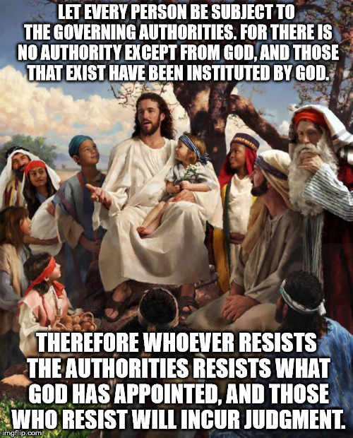 Story Time Jesus | LET EVERY PERSON BE SUBJECT TO THE GOVERNING AUTHORITIES. FOR THERE IS NO AUTHORITY EXCEPT FROM GOD, AND THOSE THAT EXIST HAVE BEEN INSTITUT | image tagged in story time jesus | made w/ Imgflip meme maker