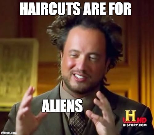 Ancient Aliens Meme | HAIRCUTS ARE FOR ALIENS | image tagged in memes,ancient aliens | made w/ Imgflip meme maker