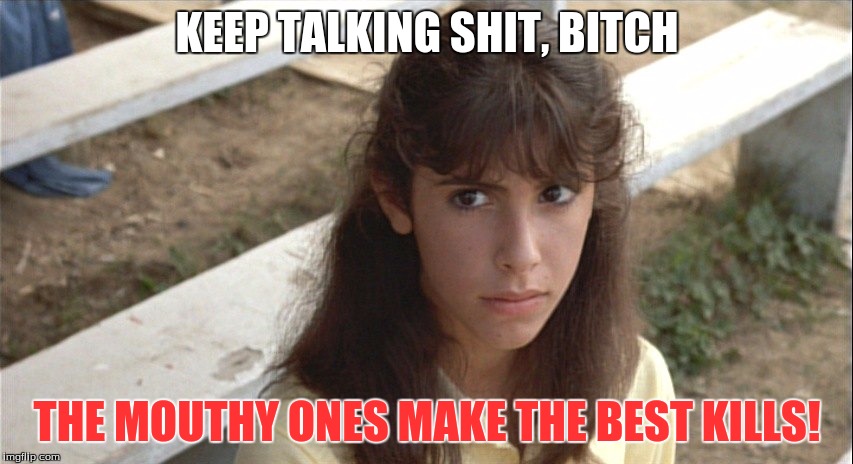 Angela Baker, Sleepaway Camp | KEEP TALKING SHIT, B**CH THE MOUTHY ONES MAKE THE BEST KILLS! | image tagged in serial killer | made w/ Imgflip meme maker