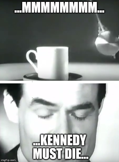 nescafe good to the last programming | ...MMMMMMMM... ...KENNEDY MUST DIE... | image tagged in meme,mmmnescafe i feel filike commiting mass murder,deep programing,hypnotizn boogie,my life in the thrill kill cult | made w/ Imgflip meme maker