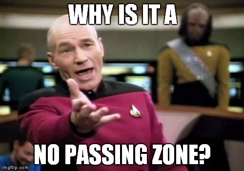 Picard Wtf Meme | WHY IS IT A NO PASSING ZONE? | image tagged in memes,picard wtf | made w/ Imgflip meme maker