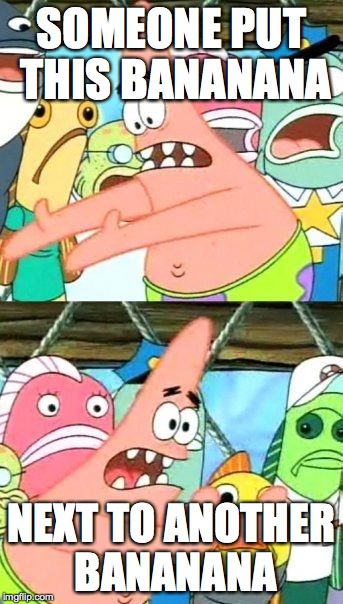 Put It Somewhere Else Patrick Meme | SOMEONE PUT THIS BANANANA NEXT TO ANOTHER BANANANA | image tagged in memes,put it somewhere else patrick | made w/ Imgflip meme maker