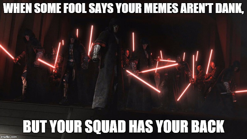 WHEN SOME FOOL SAYS YOUR MEMES AREN'T DANK, BUT YOUR SQUAD HAS YOUR BACK | image tagged in star wars,sack of coruscant,dank meme,sith | made w/ Imgflip meme maker