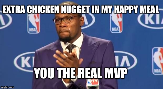 You The Real MVP | EXTRA CHICKEN NUGGET IN MY HAPPY MEAL YOU THE REAL MVP | image tagged in memes,you the real mvp | made w/ Imgflip meme maker