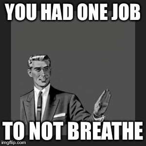 Kill Yourself Guy | YOU HAD ONE JOB TO NOT BREATHE | image tagged in memes,kill yourself guy | made w/ Imgflip meme maker