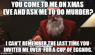 YOU COME TO ME ON XMAS EVE AND ASK ME TO DO MURDER? I CAN'T REMEMBER THE LAST TIME YOU INVITED ME OVER  FOR A CUP OF EGGNOG. | image tagged in godfather | made w/ Imgflip meme maker