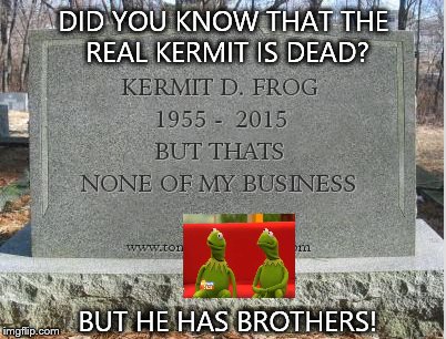 Kermit has brothers ;) | DID YOU KNOW THAT THE REAL KERMIT IS DEAD? BUT HE HAS BROTHERS! | image tagged in kermits headstone,two,kermit the frog,mind blown | made w/ Imgflip meme maker