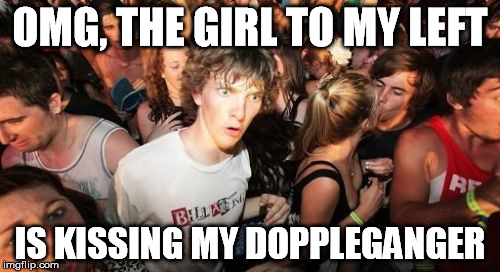 Sudden Clarity Clarence Meme | OMG, THE GIRL TO MY LEFT IS KISSING MY DOPPLEGANGER | image tagged in memes,sudden clarity clarence | made w/ Imgflip meme maker