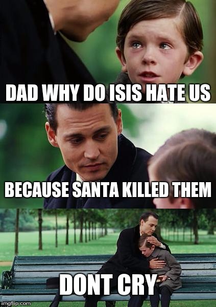 Finding Neverland Meme | DAD WHY DO ISIS HATE US BECAUSE SANTA KILLED THEM DONT CRY | image tagged in memes,finding neverland | made w/ Imgflip meme maker