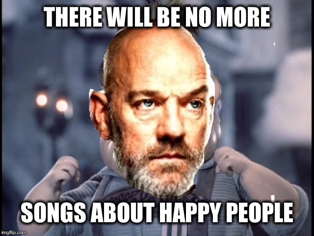 Michael Meister | THERE WILL BE NO MORE SONGS ABOUT HAPPY PEOPLE | image tagged in happy,shiny,people,michael | made w/ Imgflip meme maker