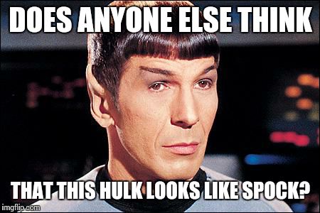 Spock | DOES ANYONE ELSE THINK THAT THIS HULK LOOKS LIKE SPOCK? | image tagged in spock | made w/ Imgflip meme maker