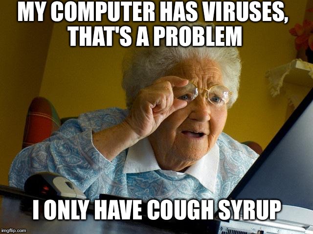 Grandma Finds The Internet | MY COMPUTER HAS VIRUSES, THAT'S A PROBLEM I ONLY HAVE COUGH SYRUP | image tagged in memes,grandma finds the internet | made w/ Imgflip meme maker