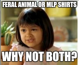 Why not both | FERAL ANIMAL OR MLP SHIRTS WHY NOT BOTH? | image tagged in why not both | made w/ Imgflip meme maker
