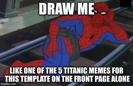 Sexy Railroad Spiderman | DRAW ME LIKE ONE OF THE 5 TITANIC MEMES FOR THIS TEMPLATE ON THE FRONT PAGE ALONE | image tagged in memes,sexy railroad spiderman,spiderman | made w/ Imgflip meme maker