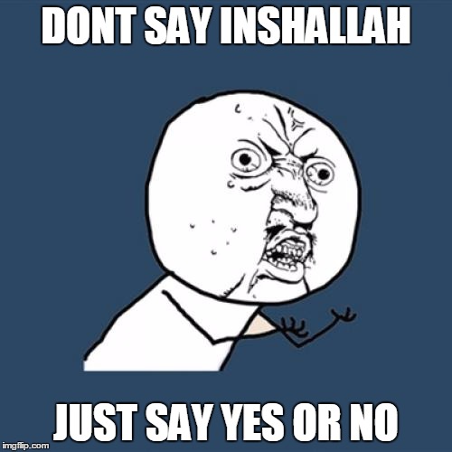 Y U No | DONT SAY INSHALLAH JUST SAY YES OR NO | image tagged in memes,y u no | made w/ Imgflip meme maker