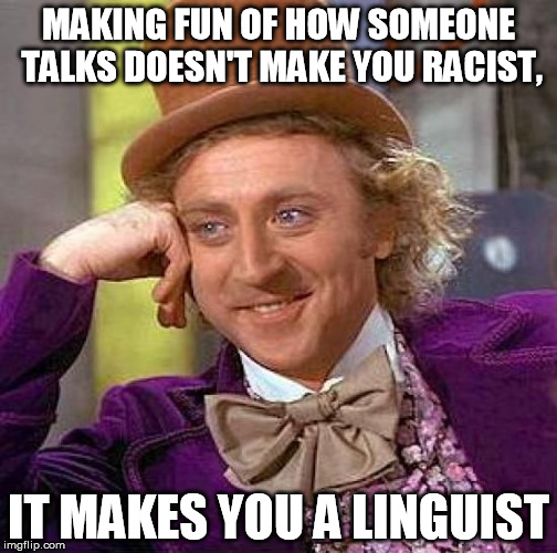 If you don't say something about race specifically, it's not racist. | MAKING FUN OF HOW SOMEONE TALKS DOESN'T MAKE YOU RACIST, IT MAKES YOU A LINGUIST | image tagged in memes,creepy condescending wonka | made w/ Imgflip meme maker