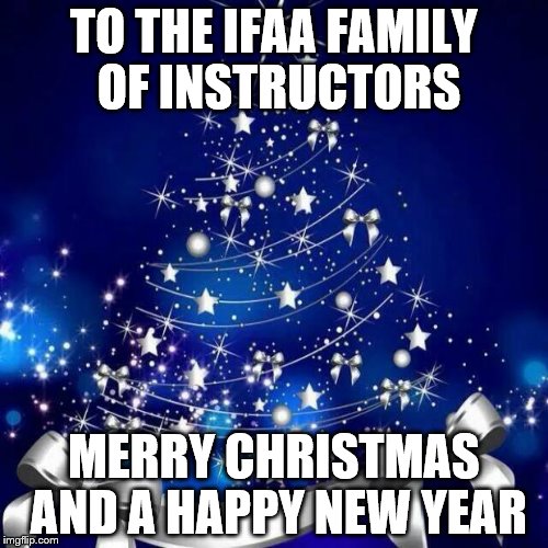 Merry Christmas  | TO THE IFAA FAMILY OF INSTRUCTORS MERRY CHRISTMAS AND A HAPPY NEW YEAR | image tagged in merry christmas  | made w/ Imgflip meme maker