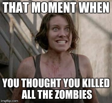 The Walking Dead | THAT MOMENT WHEN YOU THOUGHT YOU KILLED ALL THE ZOMBIES | image tagged in the walking dead | made w/ Imgflip meme maker